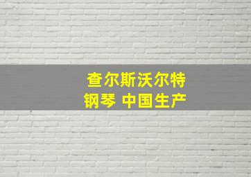 查尔斯沃尔特钢琴 中国生产